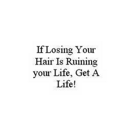 IF LOSING YOUR HAIR IS RUINING YOUR LIFE, GET A LIFE!