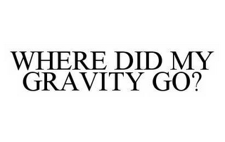 WHERE DID MY GRAVITY GO?