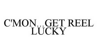 C'MON...GET REEL LUCKY