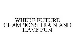 WHERE FUTURE CHAMPIONS TRAIN AND HAVE FUN