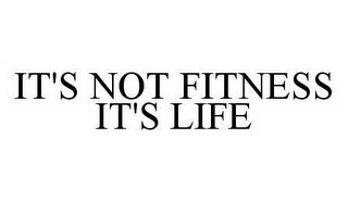 IT'S NOT FITNESS IT'S LIFE