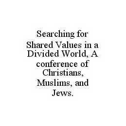 SEARCHING FOR SHARED VALUES IN A DIVIDED WORLD, A CONFERENCE OF CHRISTIANS, MUSLIMS, AND JEWS.