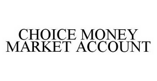 CHOICE MONEY MARKET ACCOUNT