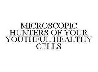 MICROSCOPIC HUNTERS OF YOUR YOUTHFUL HEALTHY CELLS