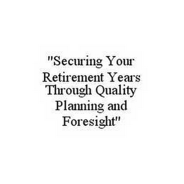 "SECURING YOUR RETIREMENT YEARS THROUGH QUALITY PLANNING AND FORESIGHT"