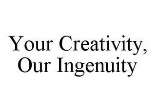 YOUR CREATIVITY, OUR INGENUITY