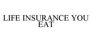 LIFE INSURANCE YOU EAT