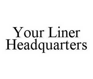 YOUR LINER HEADQUARTERS