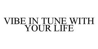 VIBE IN TUNE WITH YOUR LIFE