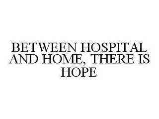 BETWEEN HOSPITAL AND HOME, THERE IS HOPE