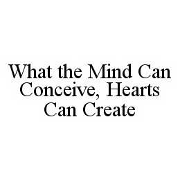 WHAT THE MIND CAN CONCEIVE, HEARTS CAN CREATE