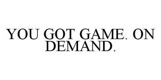 YOU GOT GAME. ON DEMAND.