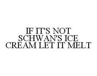 IF IT'S NOT SCHWAN'S ICE CREAM LET IT MELT