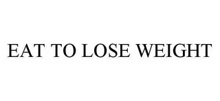 EAT TO LOSE WEIGHT