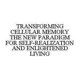 TRANSFORMING CELLULAR MEMORY THE NEW PARADIGM FOR SELF-REALIZATION AND ENLIGHTENED LIVING