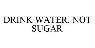 DRINK WATER, NOT SUGAR