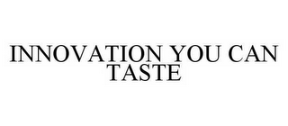 INNOVATION YOU CAN TASTE