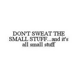 DON'T SWEAT THE SMALL STUFF..AND IT'S ALL SMALL STUFF