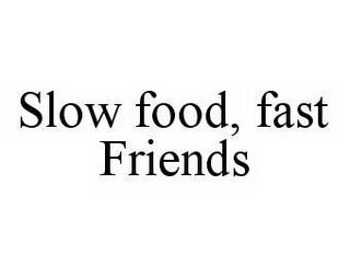 SLOW FOOD, FAST FRIENDS