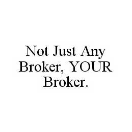 NOT JUST ANY BROKER, YOUR BROKER.