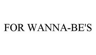 FOR WANNA-BE'S