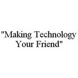 "MAKING TECHNOLOGY YOUR FRIEND"