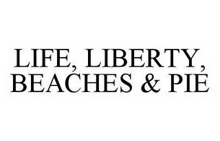 LIFE, LIBERTY, BEACHES & PIE