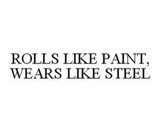 ROLLS LIKE PAINT, WEARS LIKE STEEL