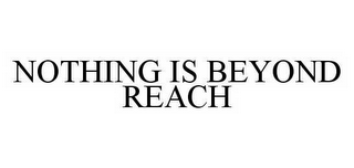 NOTHING IS BEYOND REACH