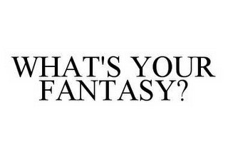 WHAT'S YOUR FANTASY?