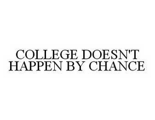 COLLEGE DOESN'T HAPPEN BY CHANCE