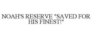 NOAH'S RESERVE "SAVED FOR HIS FINEST!"