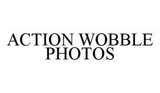 ACTION WOBBLE PHOTOS