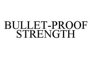 BULLET-PROOF STRENGTH