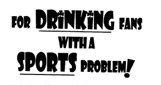 FOR DRINKING FANS WITH A SPORTS PROBLEM