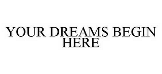 YOUR DREAMS BEGIN HERE