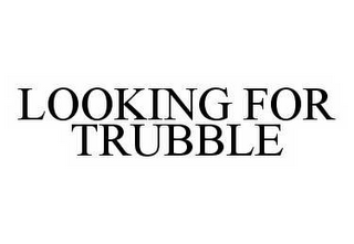 LOOKING FOR TRUBBLE