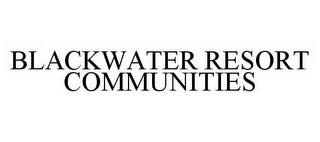 BLACKWATER RESORT COMMUNITIES