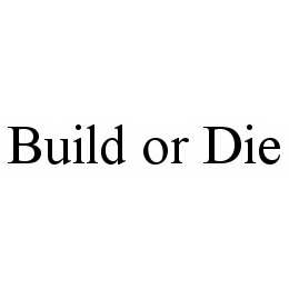 BUILD OR DIE