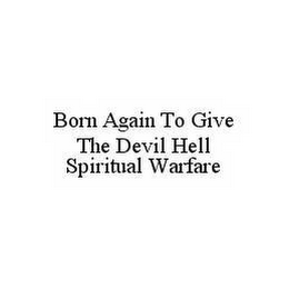 BORN AGAIN TO GIVE THE DEVIL HELL SPIRITUAL WARFARE