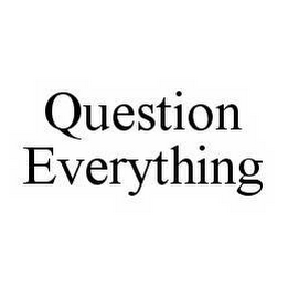 QUESTION EVERYTHING