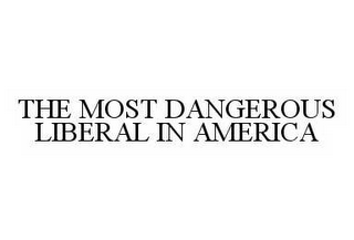 THE MOST DANGEROUS LIBERAL IN AMERICA