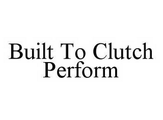 BUILT TO CLUTCH PERFORM