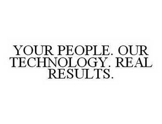 YOUR PEOPLE. OUR TECHNOLOGY. REAL RESULTS.