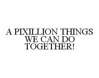 A PIXILLION THINGS WE CAN DO TOGETHER!