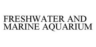 FRESHWATER AND MARINE AQUARIUM