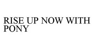 RISE UP NOW WITH PONY