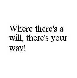 WHERE THERE'S A WILL, THERE'S YOUR WAY!