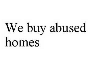 WE BUY ABUSED HOMES