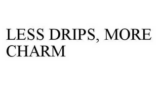 LESS DRIPS, MORE CHARM